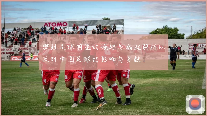 樊姓足球明星的崛起与成就解析以及对中国足球的影响与贡献