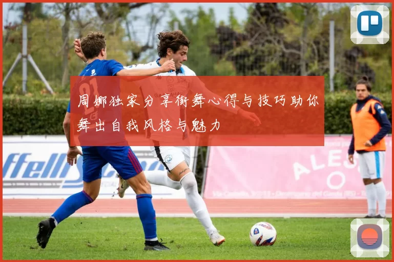 周娜独家分享街舞心得与技巧助你舞出自我风格与魅力