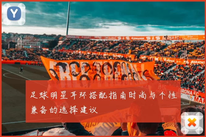 足球明星耳环搭配指南时尚与个性兼备的选择建议