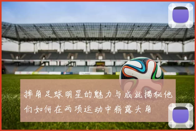 摔角足球明星的魅力与成就揭秘他们如何在两项运动中崭露头角