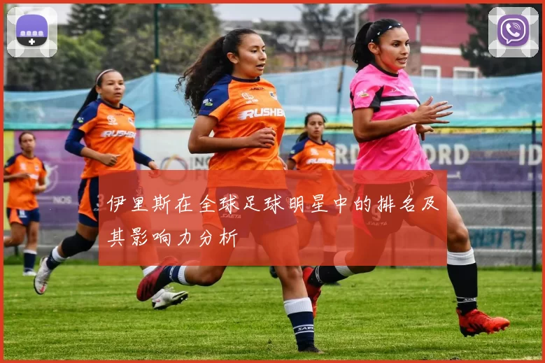 伊里斯在全球足球明星中的排名及其影响力分析