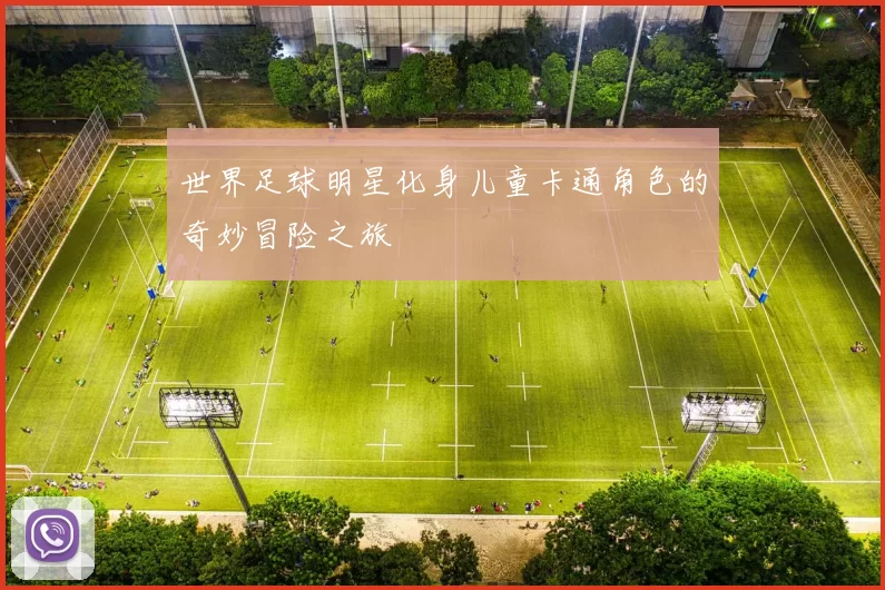 世界足球明星化身儿童卡通角色的奇妙冒险之旅