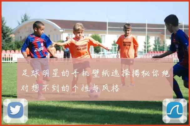 足球明星的手机壁纸选择揭秘你绝对想不到的个性与风格