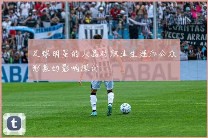足球明星的人品对职业生涯和公众形象的影响探讨