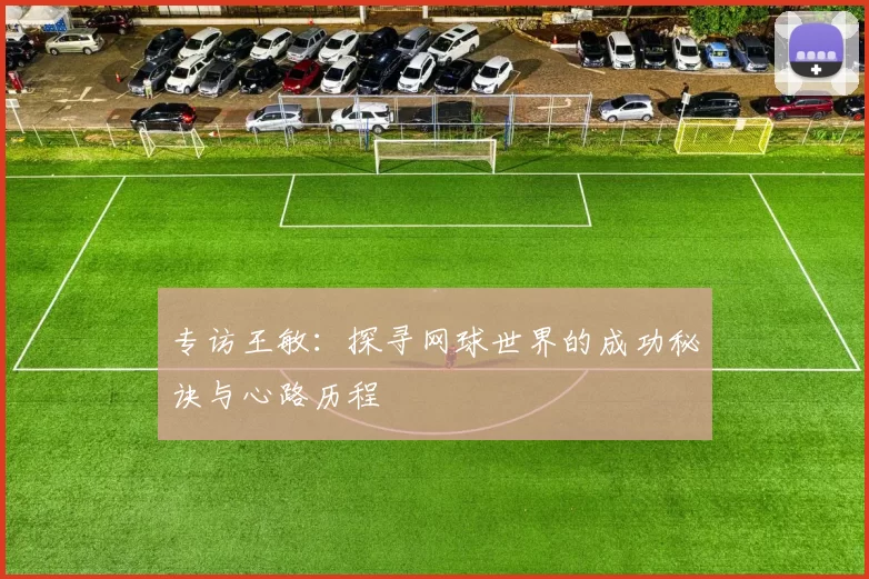 专访王敏：探寻网球世界的成功秘诀与心路历程
