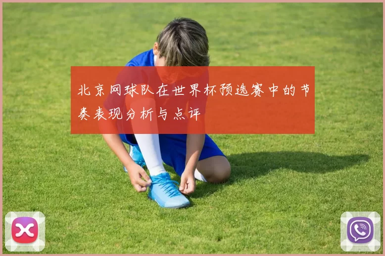 北京网球队在世界杯预选赛中的节奏表现分析与点评