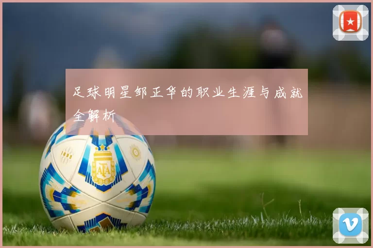 足球明星邹正华的职业生涯与成就全解析