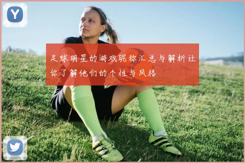 足球明星的游戏昵称汇总与解析让你了解他们的个性与风格