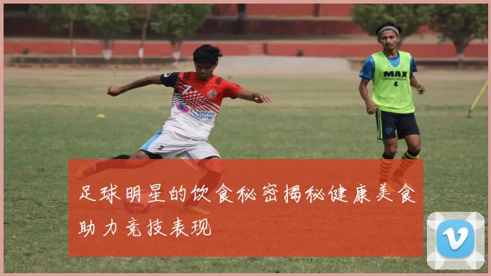 足球明星的饮食秘密揭秘健康美食助力竞技表现